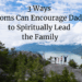 Dad with family in the mountains. Text: 3 Ways Moms Can Encourage Dads to Spiritually Lead the Family