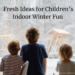Fresh Ideas for Children's Indoor Winter Fun